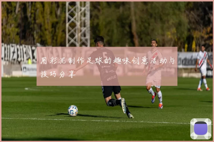 用彩泥制作足球的趣味创意活动与技巧分享