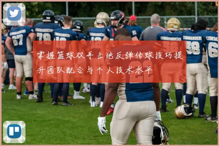 掌握篮球双手击地反弹传球技巧提升团队配合与个人技术水平