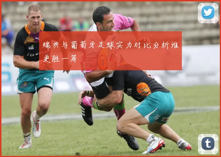 瑞典与葡萄牙足球实力对比分析谁更胜一筹