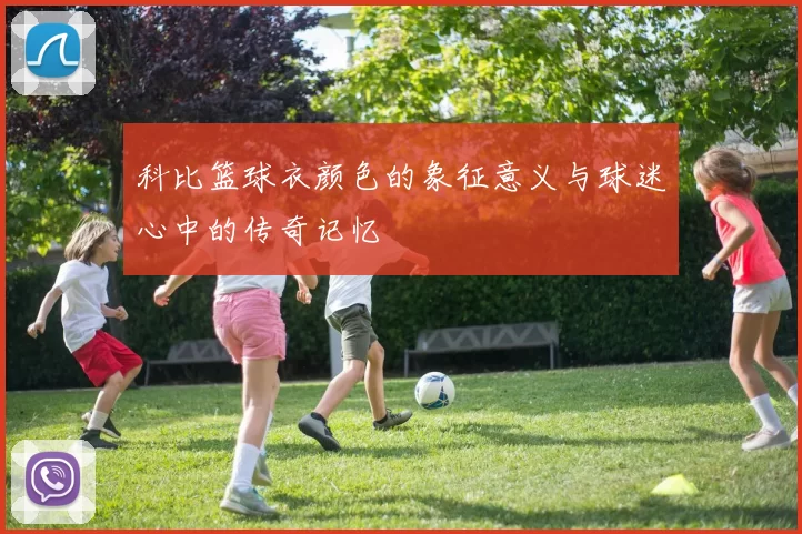 科比篮球衣颜色的象征意义与球迷心中的传奇记忆